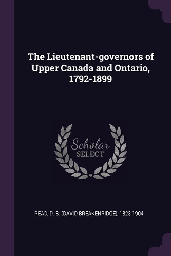 The Lieutenant-governors of Upper Canada and Ontario, 1792-1899