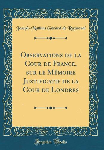 Observations de la Cour de France, sur le Mémoire Justificatif de la Cour de Londres (Classic Reprint)