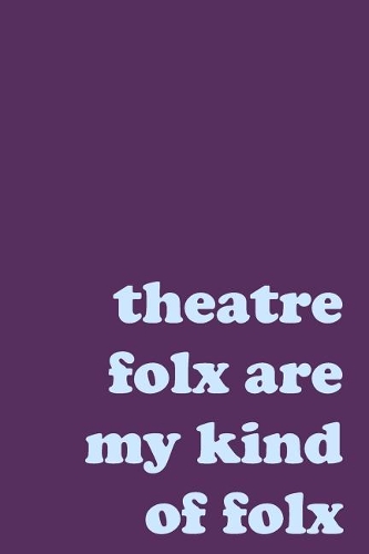 Theatre Folx Are My Kind of Folx