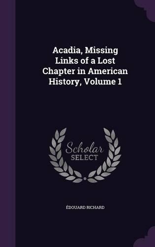 Acadia, Missing Links of a Lost Chapter in American History, Volume 1