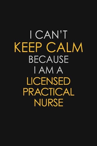 I Can't Keep Calm Because I Am A Licensed Practical Nurse
