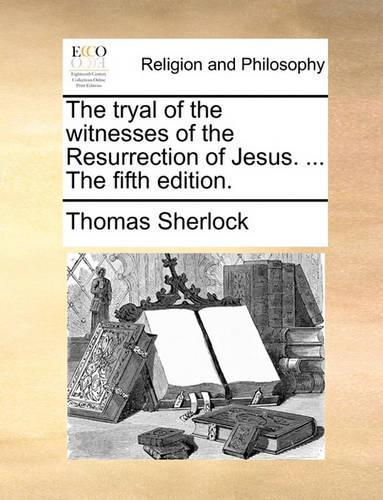 The Tryal of the Witnesses of the Resurrection of Jesus. ... the Fifth Edition.