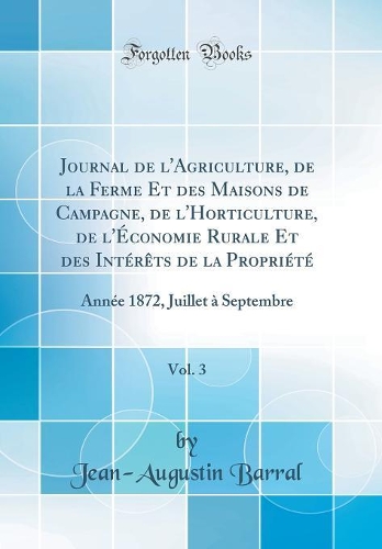 Journal de l'Agriculture, de la Ferme Et Des Maisons de Campagne, de l'Horticulture, de l'Économie Rurale Et Des Intérèts de la Propriété, Vol. 3