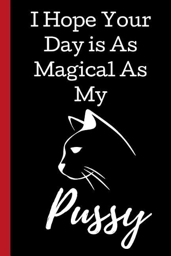 I Hope Your Day is As Magical As My Pussy