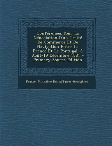Conferences Pour La Negociation D'Un Traite de Commerce Et de Navigation Entre La France Et Le Portugal. 8 Aout-19 Decembre 1881 - Primary Source Edit