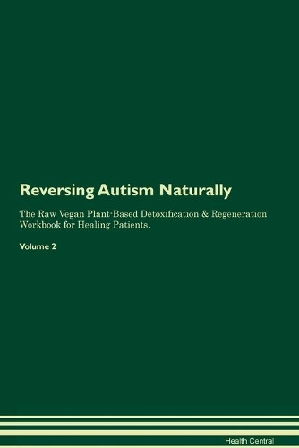 Reversing Autism Naturally The Raw Vegan Plant-Based Detoxification & Regeneration Workbook for Healing Patients. Volume 2