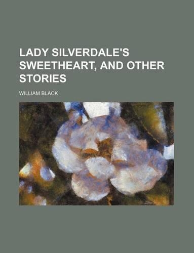 Lady Silverdale's Sweetheart, and Other Stories