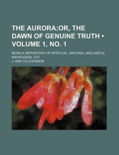 The Aurora (Volume 1, No. 1); Or, the Dawn of Genuine Truth. Being a Repository of Spiritual, Rational and Useful Knowledge, Etc