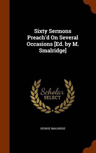 Sixty Sermons Preach'd On Several Occasions [Ed. by M. Smalridge]