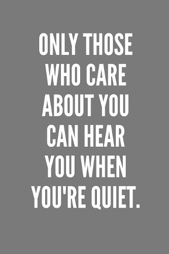 Only Those Who Care About You Can Hear You When You're Quiet.