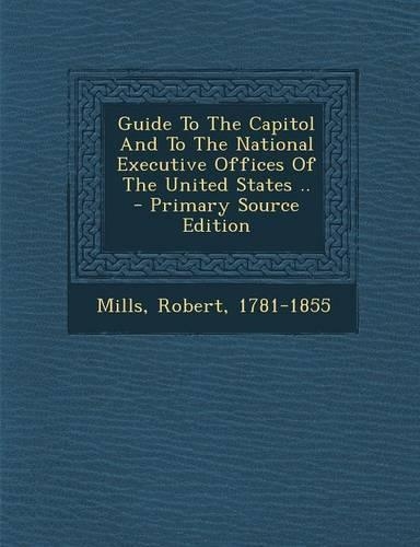 Guide to the Capitol and to the National Executive Offices of the United States ..