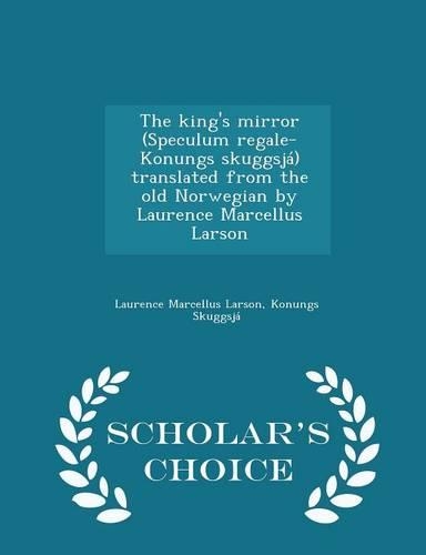 The King's Mirror (Speculum Regale-Konungs Skuggsja) Translated from the Old Norwegian by Laurence Marcellus Larson - Scholar's Choice Edition