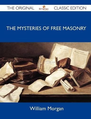 The Mysteries of Free Masonry - The Original Classic Edition
