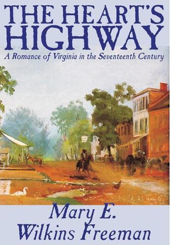 The Heart's Highway - A Romance of Virginia in the Seventeenth Century by Mary E. Wilkins Freeman, Fiction