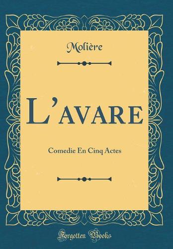 L'avare: Comedie En Cinq Actes (Classic Reprint)