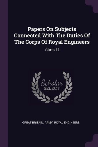 Papers On Subjects Connected With The Duties Of The Corps Of Royal Engineers; Volume 16