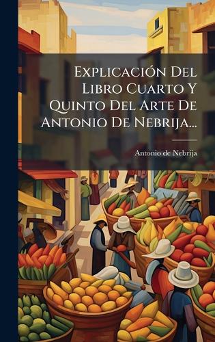 ExplicaciÃ3n Del Libro Cuarto Y Quinto Del Arte De Antonio De Nebrija...