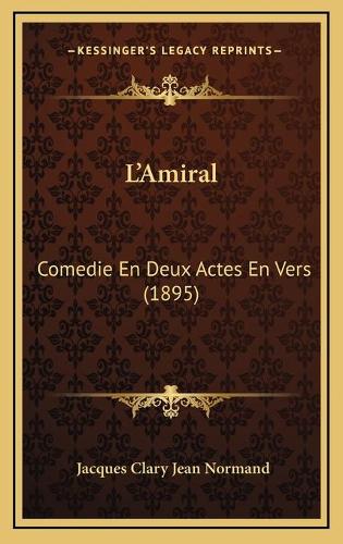 L'Amiral: Comedie En Deux Actes En Vers (1895)(French)