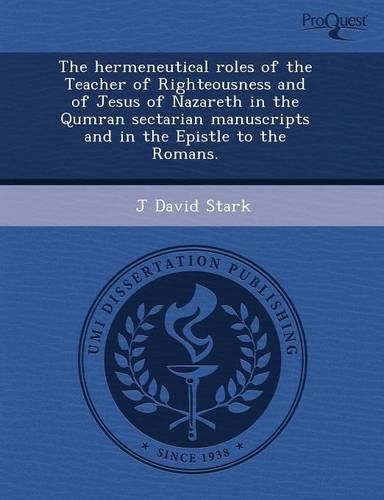 The Hermeneutical Roles of the Teacher of Righteousness and of Jesus of Nazareth in the Qumran Sectarian Manuscripts and in the Epistle to the Romans