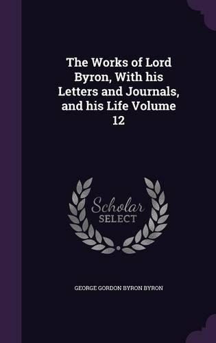 The Works of Lord Byron, With his Letters and Journals, and his Life Volume 12