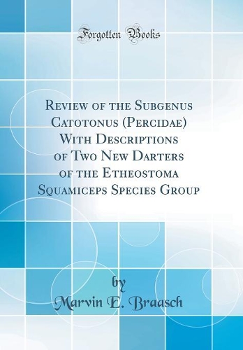 Review of the Subgenus Catotonus (Percidae) With Descriptions of Two New Darters of the Etheostoma Squamiceps Species Group (Classic Reprint)