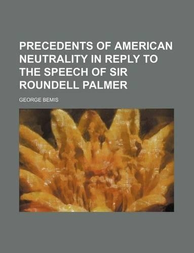 Precedents of American Neutrality in Reply to the Speech of Sir Roundell Palmer