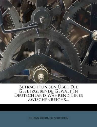 Betrachtungen Über Die Gesetzgebende Gewalt in Deutschland Während Eines Zwischenreichs...