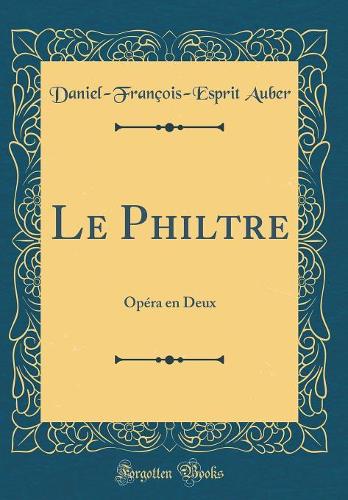 Le Philtre: Opéra en Deux (Classic Reprint)