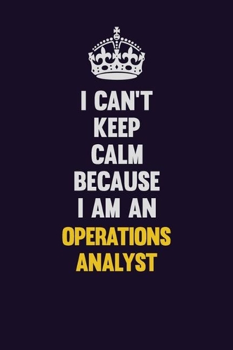 I can't Keep Calm Because I Am An Operations Analyst