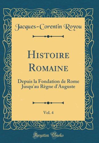Histoire Romaine, Vol. 4: Depuis la Fondation de Rome Jusqu'au Règne d'Auguste (Classic Reprint)