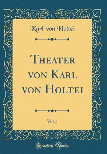 Theater Von Karl Von Holtei, Vol. 1 (Classic Reprint)