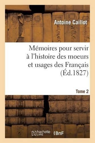 Mémoires Pour Servir À l'Histoire Des Moeurs Et Usages Des Français. Tome 2