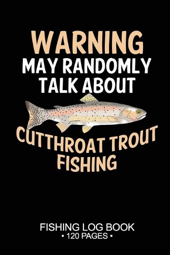 Warning May Randomly Talk About Cutthroat Trout Fishing Fishing Log Book 120 Pages