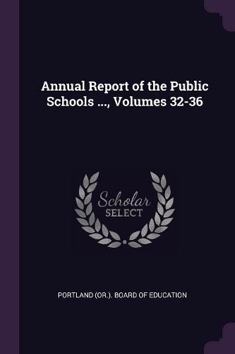 Annual Report of the Public Schools ..., Volumes 32-36