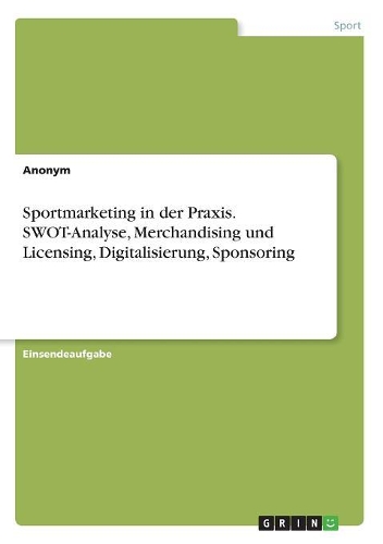 Sportmarketing in der Praxis. SWOT-Analyse, Merchandising und Licensing, Digitalisierung, Sponsoring