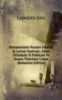 Monumentele Noastre Istorice, In Lecturi Ilustrate; Alese, Oranduite Si Publicate Pe Seama Tinerimei Colare (Romanian Edition)