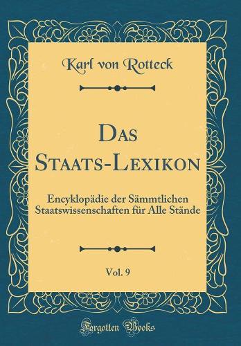 Das Staats-Lexikon, Vol. 9: Encyklopädie der Sämmtlichen Staatswissenschaften für Alle Stände (Classic Reprint)