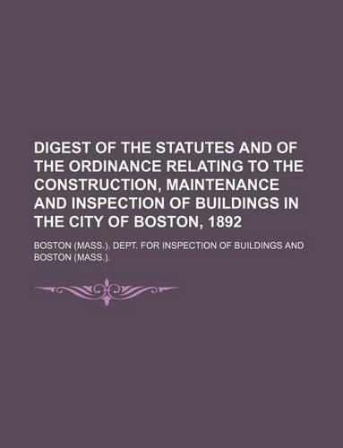 Digest of the Statutes and of the Ordinance Relating to the Construction, Maintenance and Inspection of Buildings in the City of Boston, 1892