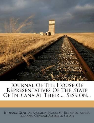 Journal Of The House Of Representatives Of The State Of Indiana At Their ... Session...