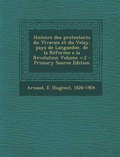 Histoire Des Protestants Du Vivarais Et Du Velay, Pays de Languedoc, de La Reforme a la Revolution Volume V.2 - Primary Source Edition