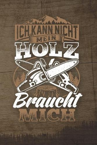 Ich Kann Nicht Mein Holz Braucht Mich
