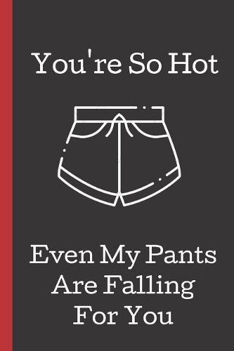 You're So Hot Even My Pants Are Falling For You