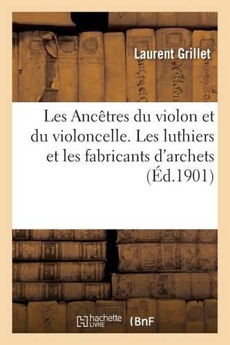 Les Ancêtres Du Violon Et Du Violoncelle. Les Luthiers Et Les Fabricants d'Archets.
