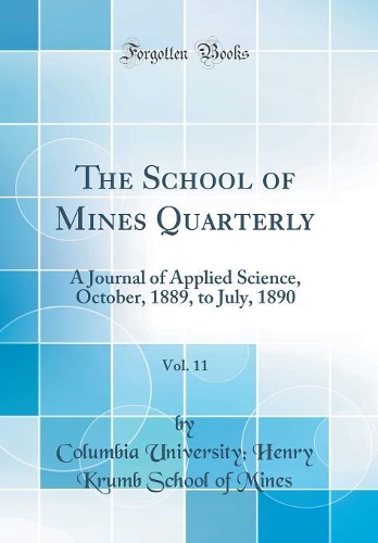 The School of Mines Quarterly, Vol. 11: A Journal of Applied Science, October, 1889, to July, 1890 (Classic Reprint)