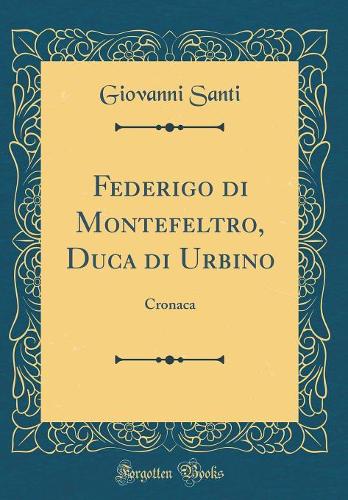 Federigo di Montefeltro, Duca di Urbino: Cronaca (Classic Reprint)