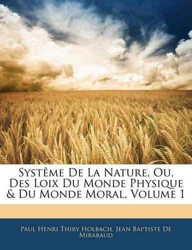 Systeme de La Nature, Ou, Des Loix Du Monde Physique & Du Monde Moral, Volume 1