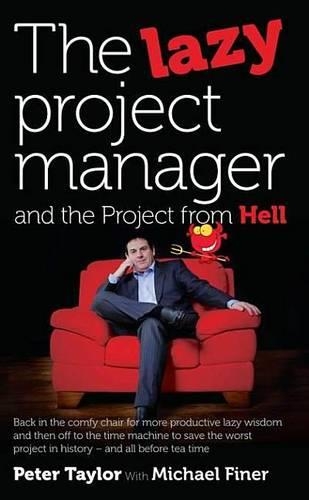 The Lazy Project Manager and the Project from Hell: Back in the Comfy Chair for More Productive Lazy Wisdom and Then Off to the Time Machine to Save the Worst Project in History - And All Before Tea Time