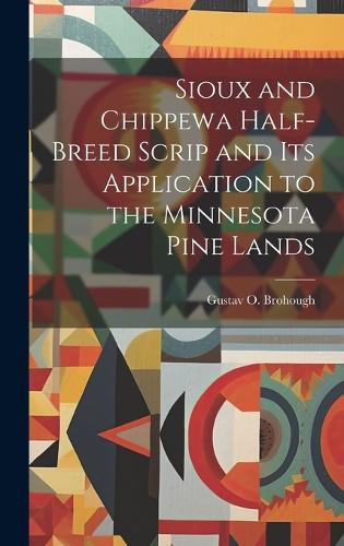 Sioux and Chippewa Half-Breed Scrip and Its Application to the Minnesota Pine Lands