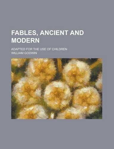 Fables, Ancient and Modern; Adapted for the Use of Children