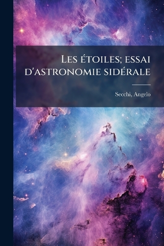 Les étoiles; essai d'astronomie sidérale